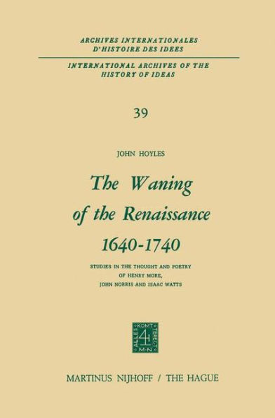 The Waning of the Renaissance 1640-1740: Studies in the Thought and Poetry of Henry More, John Norris and Isaac Watts