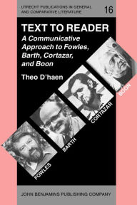 Text to Reader: A Communicative Approach to Fowles, Barth, Cortazar, and Boon