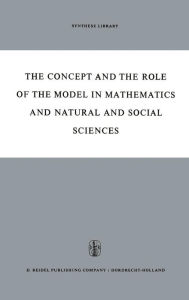 Title: The Concept and the Role of the Model in Mathematics and Natural and Social Sciences: Proceedings of the Colloquium sponsored by the Division of Philosophy of Sciences of the International Union of History and Philosophy of Sciences organized at Utrecht, / Edition 1, Author: Hans Freudenthal