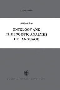 Title: Ontology and the Logistic Analysis of Language: An Enquiry into the Contemporary Views on Universals / Edition 1, Author: Guido Küng
