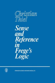 Title: Sense and Reference in Frege's Logic / Edition 1, Author: C. Thiel