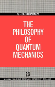 Title: The Philosophy of Quantum Mechanics / Edition 1, Author: D.I. Blokhintsev