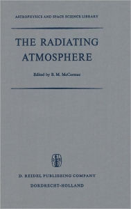 Title: The Radiating Atmosphere: Proceedings of a Symposium Organized by the Summer Advanced Study Institute, Held at Queen's University, Kingston, Ontario, August 3-14, 1970 / Edition 1, Author: Billy McCormac