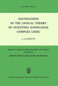 Title: Foundations of the Logical Theory of Scientific Knowledge (Complex Logic) / Edition 1, Author: A.A. Zinov'ev