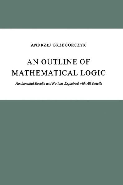 An Outline of Mathematical Logic: Fundamental Results and Notions Explained with All Details