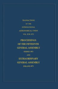 Title: Transactions of the International Astronomical Union: Proceedings of the Fifteenth General Assembly Sydney 1973 and Extraordinary General Assembly Poland 1973 / Edition 1, Author: G. Contopoulos
