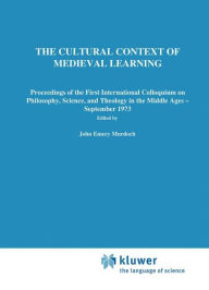 Title: The Cultural Context of Medieval Learning: Proceedings of the First International Colloquium on Philosophy, Science, and Theology in the Middle Ages - September 1973, Author: J.E. Murdoch