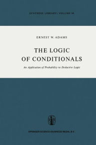 Title: The Logic of Conditionals: An Application of Probability to Deductive Logic / Edition 1, Author: E.W. Adams