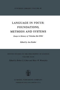 Title: Language in Focus: Foundations, Methods and Systems: Essays in Memory of Yehoshua Bar-Hillel, Author: A. Kasher