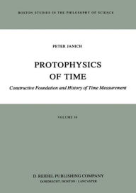 Title: Protophysics of Time: Constructive Foundation and History of Time Measurement / Edition 1, Author: P. Janich