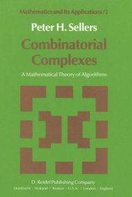 Title: Combinatorial Complexes: A Mathematical Theory of Algorithms / Edition 1, Author: P.H. Sellers
