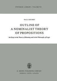 Title: Outline of a Nominalist Theory of Propositions: An Essay in the Theory of Meaning and in the Philosophy of Logic, Author: Paul Gochet