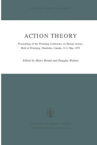 Title: Action Theory: Proceedings of the Winnipeg Conference on Human Action, Held at Winnipeg, Manitoba, Canada, 9-11 May 1975, Author: M. Brand