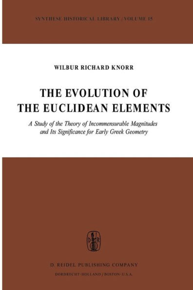 The Evolution of the Euclidean Elements: A Study of the Theory of Incommensurable Magnitudes and Its Significance for Early Greek Geometry