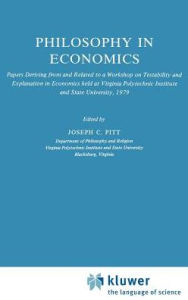 Title: Philosophy in Economics: Papers Deriving from and Related to a Workshop on Testability and Explanation in Economics held at Virginia Polytechnic Institute and State University, 1979 / Edition 1, Author: Joseph C. Pitt