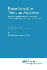 Title: Pattern Recognition Theory and Applications: Proceedings of the NATO Advanced Study Institute held at St. Anne's College, Oxford, March 29-April 10, 1981 / Edition 1, Author: J. Kittler