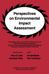 Title: Perspectives on Environmental Impact Assessment: Proceedings of the Annual WHO Training Courses on Environmental Impact Assessment, Centre for Environmental Management and Planning, University of Aberdeen, Scotland, 1980-1983 / Edition 1, Author: B.D. Clark