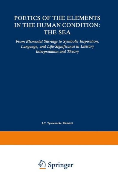 Poetics of the Elements in the Human Condition: The Sea: From Elemental Stirrings to Symbolic Inspiration, Language, and Life-Significance in Literary Interpretation and Theory / Edition 1