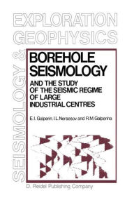 Title: Borehole Seismology and the Study of the Seismic Regime of Large Industrial Centres / Edition 1, Author: E.I. Galperin