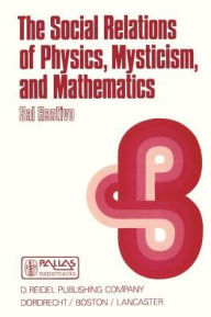 Title: The Social Relations of Physics, Mysticism, and Mathematics: Studies in Social Structure, Interests, and Ideas / Edition 1, Author: S.  Restivo