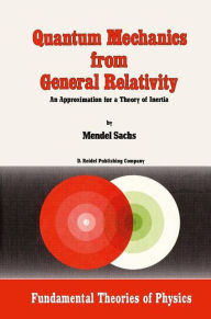 Title: Quantum Mechanics from General Relativity: An Approximation for a Theory of Inertia / Edition 1, Author: M. Sachs