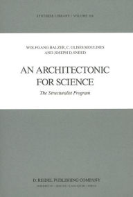 Title: An Architectonic for Science: The Structuralist Program / Edition 1, Author: W. Balzer