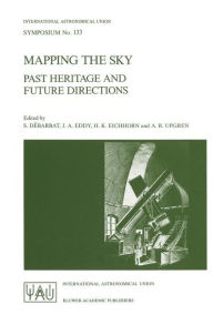Title: Mapping the Sky: Past Heritage and Future Directions Proceedings of the 133rd Symposium of the International Astronomical Union Held in Paris, France, June 1-5, 1987 / Edition 1, Author: S. Dïbarbat
