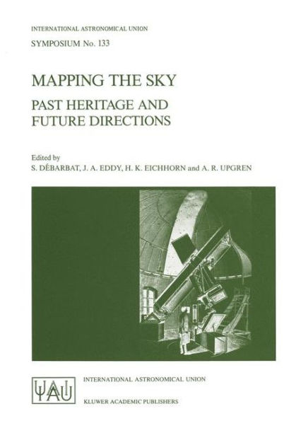 Mapping the Sky: Past Heritage and Future Directions Proceedings of the 133rd Symposium of the International Astronomical Union Held in Paris, France, June 1-5, 1987 / Edition 1