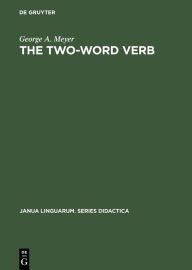 Title: The Two-Word Verb: A Dictionary of the Verb-Preposition Phrases in American English, Author: George A. Meyer