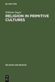 Title: Religion in Primitive Cultures: A Study in Ethnophilosophy, Author: Wilhelm Dupré