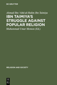 Title: Ibn Taimiya's Struggle Against Popular Religion: With an Annotated Translation of His Kitab iqtida as-sirat al-mustaqim mukhalafat ashab al-jahim, Author: Ahmad Ibn-'Abd-al-Halim Ibn Taimiya