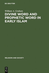 Title: Divine Word and Prophetic Word in Early Islam: A Reconsideration of the Sources, with Special Reference to the Divine Saying or Hadith Qudsi, Author: William A. Graham