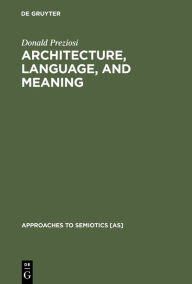 Title: Architecture, Language, and Meaning: The Origins of the Built World and its Semiotic Organization, Author: Donald Preziosi