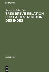 Title: Très brève relation sur la destruction des Indes: Les trente propositons très juridiques, Author: Bartolomé de Las Casas