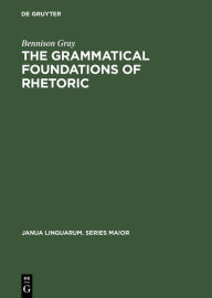 Title: The Grammatical Foundations of Rhetoric: Discourse Analysis, Author: Bennison Gray