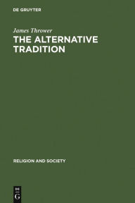 Title: The Alternative Tradition: Religion and the Rejection of Religion in the Ancient World / Edition 1, Author: James Thrower