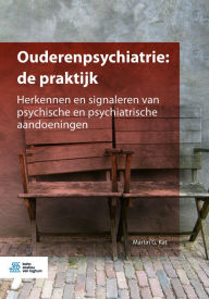 Title: Ouderenpsychiatrie: de praktijk: Herkennen en signaleren van psychische en psychiatrische aandoeningen, Author: Martin G. Kat
