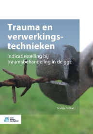 Title: Trauma en verwerkingstechnieken: Indicatiestelling bij traumabehandeling in de ggz, Author: Martijn Stöfsel