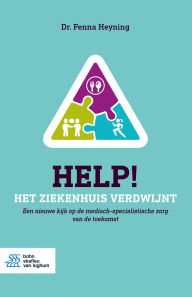 Title: Help! Het ziekenhuis verdwijnt: Een nieuwe kijk op de medisch-specialistische zorg van de toekomst, Author: F.H. Heyning