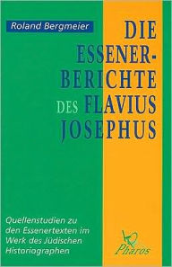 Title: Die Essener-Berichte des Flavius Josephus Quellenstudien zu den Essenertexten im Werk des J dischen Historiographen, Author: R Bergmeier