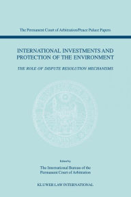 Title: International Investments and Protection of the Environment: The Role of Dispute Resolution Mechanisms, Author: International Bureau of The Permanent Court of Arbitration