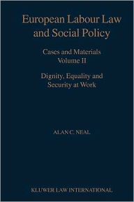 Title: European Labour Law and Social Policy, Cases and Materials Vol 2: Dignity, Equality and Security at Work / Edition 2, Author: Alan C. Neal