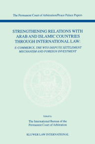 Title: Strengthening Relations with Arab and Islamic Countries through International Law: E-Commerce, The WTO dispute settlement mechanism and foreign investment, Author: The International Bureau of the Permanent Court of Arbitration