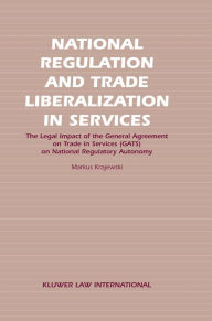 Title: National Regulation and Trade Liberalization in Services: The Legal Impact of the General Agreement on Trade in Services (GATS) on National Regulatory Autonomy, Author: Markus Krajewski