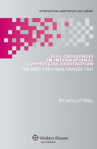 Title: Bias Challenges in International Arbitration: The Need for a 'Real Danger' Test, Author: Sam Luttrell