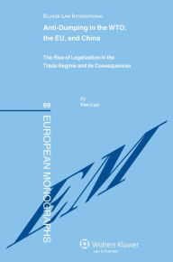 Title: Anti-dumping in the WTO, the EU and China: The Rise of Legalization in the Trade Regime and its Consequences, Author: Yan Luo