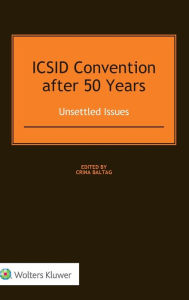 Title: ICSID Convention after 50 Years: Unsettled Issues: Unsettled Issues, Author: Crina Baltag