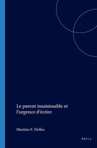 Title: Le parent insaisissable et l'urgence d'ecrire, Author: Martine F. Delfos