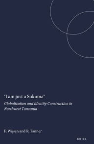 Title: I am just a Sukuma: Globalization and Identity Construction in Northwest Tanzania, Author: Frans Wijsen