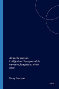 Title: Avant le roman: L'allegorie et l'emergence de la narration francaise au 16eme siecle, Author: Mawy Bouchard